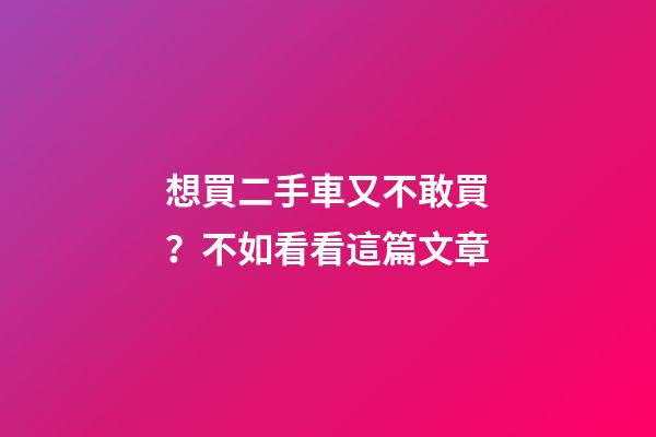 想買二手車又不敢買？不如看看這篇文章